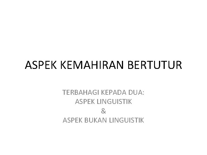 ASPEK KEMAHIRAN BERTUTUR TERBAHAGI KEPADA DUA: ASPEK LINGUISTIK & ASPEK BUKAN LINGUISTIK 