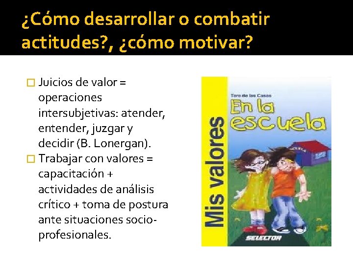 ¿Cómo desarrollar o combatir actitudes? , ¿cómo motivar? � Juicios de valor = operaciones