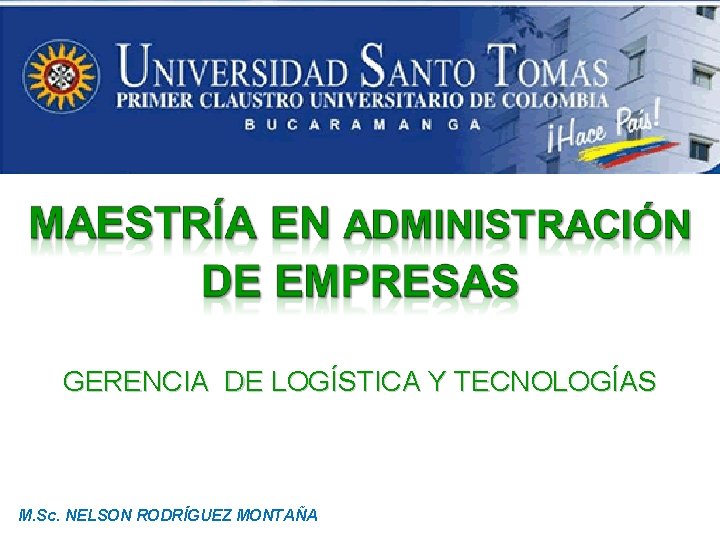 GERENCIA DE LOGÍSTICA Y TECNOLOGÍAS M. Sc. NELSON RODRÍGUEZ MONTAÑA GERENCIA DE LOGÍSTICA Y TECNOLOGÍAS M. Sc. NELSON RODRÍGUEZ MONTAÑA