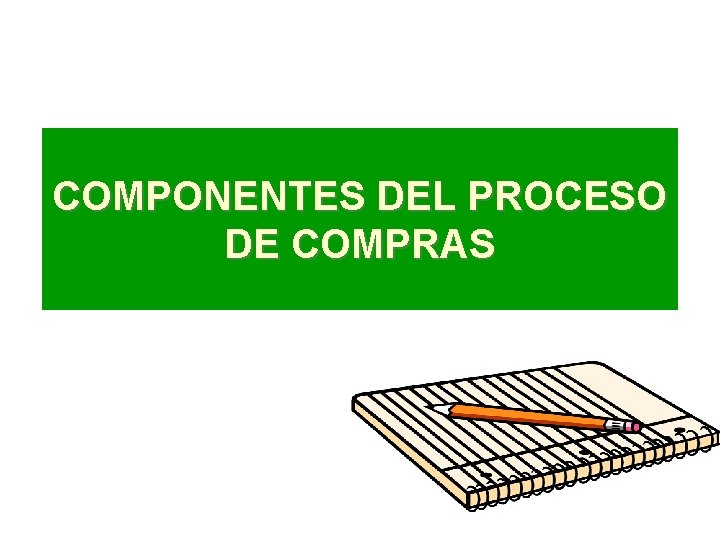 COMPONENTES DEL PROCESO DE COMPRAS COMPONENTES DEL PROCESO DE COMPRAS