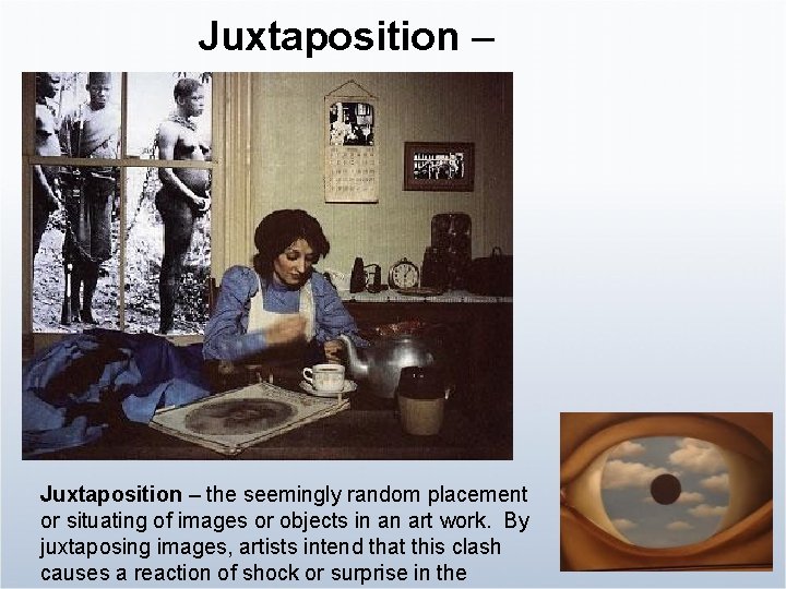 Juxtaposition – the seemingly random placement or situating of images or objects in an