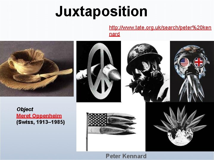 Juxtaposition http: //www. tate. org. uk/search/peter%20 ken nard Object Meret Oppenheim (Swiss, 1913– 1985)