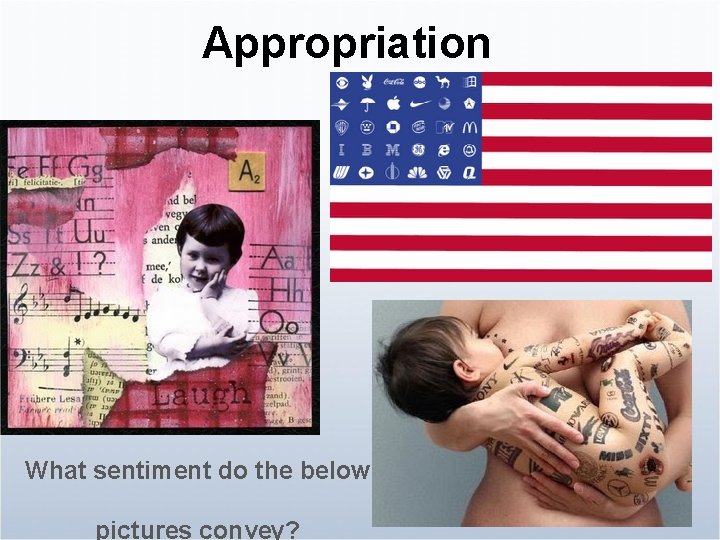 Appropriation What sentiment do the below pictures convey? 