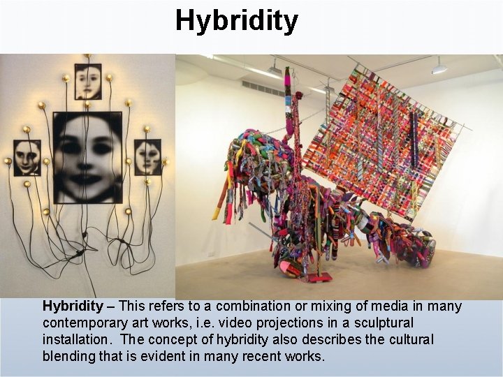 Hybridity – This refers to a combination or mixing of media in many contemporary