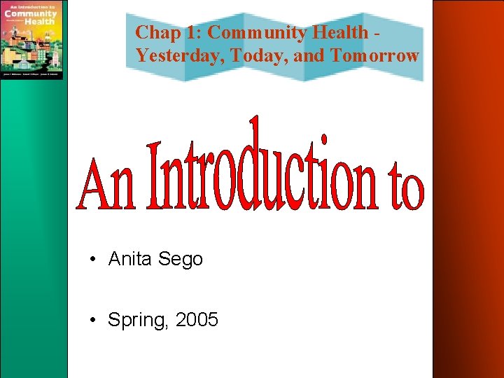 Chap 1: Community Health Yesterday, Today, and Tomorrow • Anita Sego • Spring, 2005