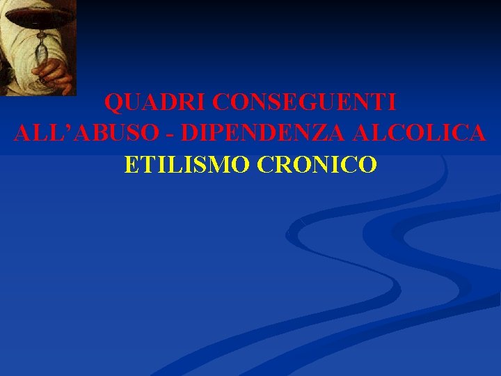 QUADRI CONSEGUENTI ALL’ABUSO - DIPENDENZA ALCOLICA ETILISMO CRONICO 