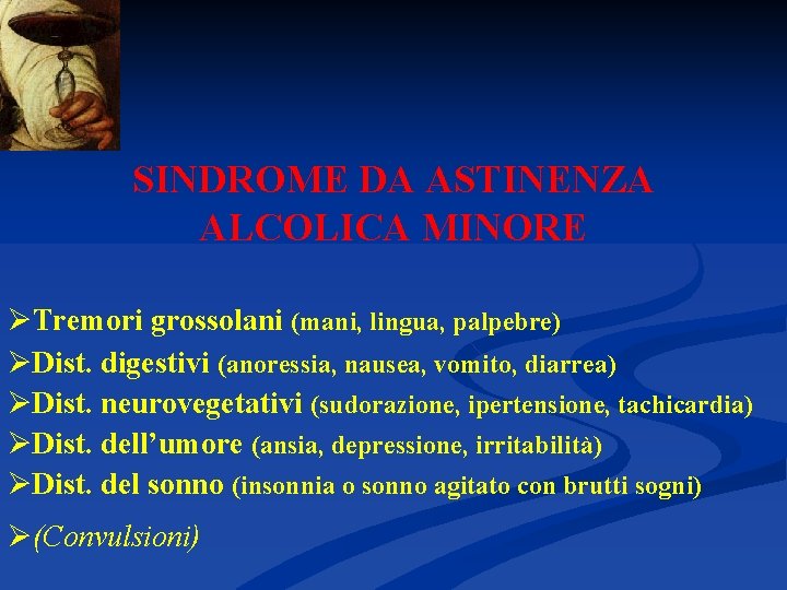 SINDROME DA ASTINENZA ALCOLICA MINORE ØTremori grossolani (mani, lingua, palpebre) ØDist. digestivi (anoressia, nausea,