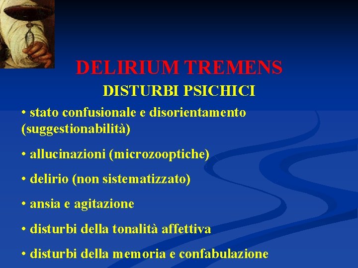 DELIRIUM TREMENS DISTURBI PSICHICI • stato confusionale e disorientamento (suggestionabilità) • allucinazioni (microzooptiche) •