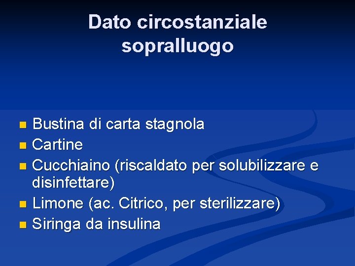 Dato circostanziale sopralluogo Bustina di carta stagnola n Cartine n Cucchiaino (riscaldato per solubilizzare