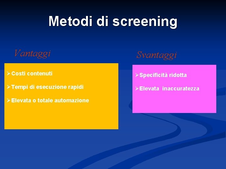 Metodi di screening Vantaggi Svantaggi ØCosti contenuti ØSpecificità ridotta ØTempi di esecuzione rapidi ØElevata