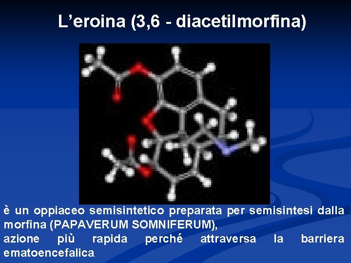 L’eroina (3, 6 - diacetilmorfina) è un oppiaceo semisintetico preparata per semisintesi dalla morfina