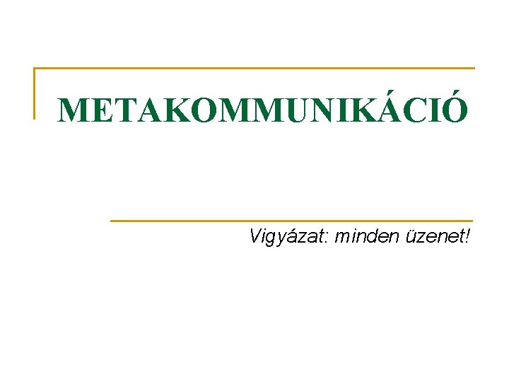 METAKOMMUNIKÁCIÓ Vigyázat: minden üzenet! 