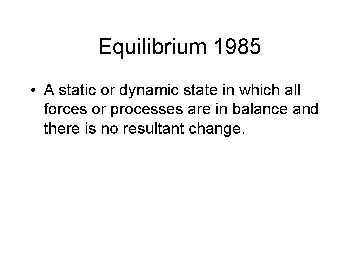 Equilibrium 1985 • A static or dynamic state in which all forces or processes