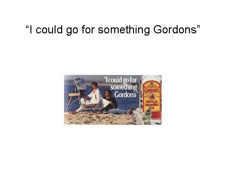 “I could go for something Gordons” 