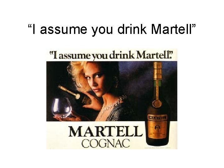 “I assume you drink Martell” 