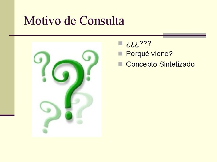 Motivo de Consulta n ¿¿¿? ? ? n Porqué viene? n Concepto Sintetizado 