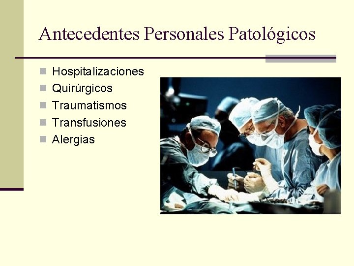 Antecedentes Personales Patológicos n Hospitalizaciones n Quirúrgicos n Traumatismos n Transfusiones n Alergias 