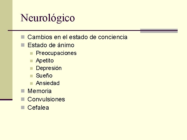 Neurológico n Cambios en el estado de conciencia n Estado de ánimo n Preocupaciones