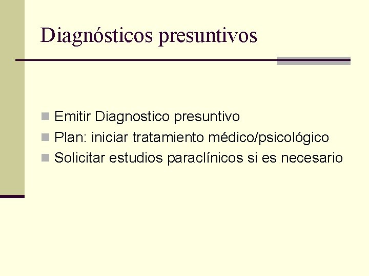 Diagnósticos presuntivos n Emitir Diagnostico presuntivo n Plan: iniciar tratamiento médico/psicológico n Solicitar estudios