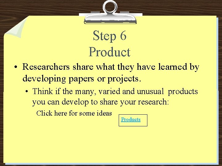 Step 6 Product • Researchers share what they have learned by developing papers or