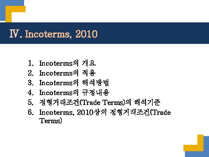 Ⅳ. Incoterms, 2010 1. 2. 3. 4. 5. 6. Incoterms의 개요 Incoterms의 적용 Incoterms의 Ⅳ. Incoterms, 2010 1. 2. 3. 4. 5. 6. Incoterms의 개요 Incoterms의 적용 Incoterms의