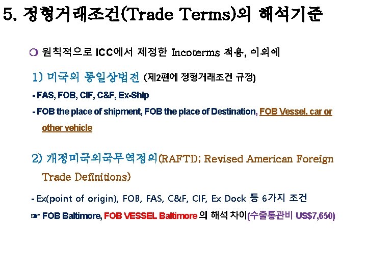 5. 정형거래조건(Trade Terms)의 해석기준 ❍ 원칙적으로 ICC에서 제정한 Incoterms 적용, 이외에 1) 미국의 통일상법전 5. 정형거래조건(Trade Terms)의 해석기준 ❍ 원칙적으로 ICC에서 제정한 Incoterms 적용, 이외에 1) 미국의 통일상법전