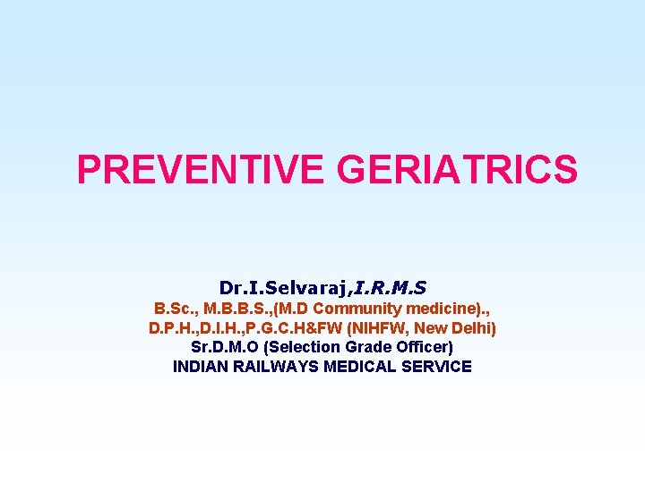 PREVENTIVE GERIATRICS Dr. I. Selvaraj, I. R. M. S B. Sc. , M. B.