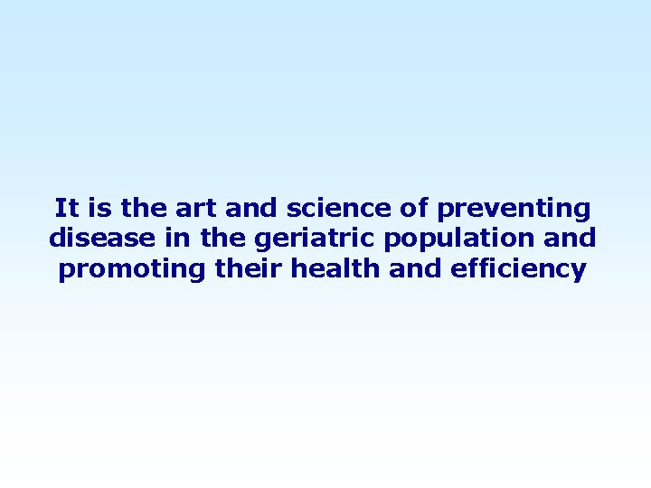 It is the art and science of preventing disease in the geriatric population and
