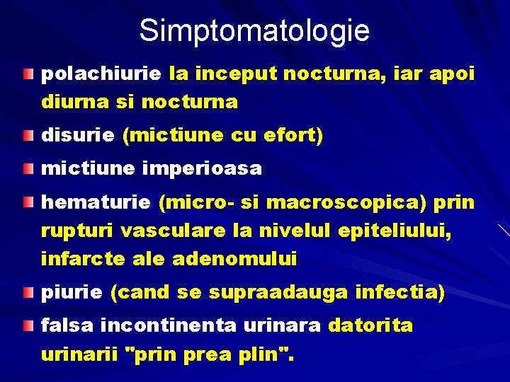 Simptomatologie polachiurie la inceput nocturna, iar apoi diurna si nocturna disurie (mictiune cu efort)
