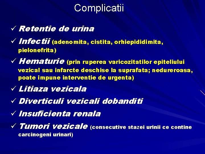 Complicatii ü Retentie de urina ü Infectii (adenomita, cistita, orhiepididimita, pielonefrita) ü Hematurie (prin