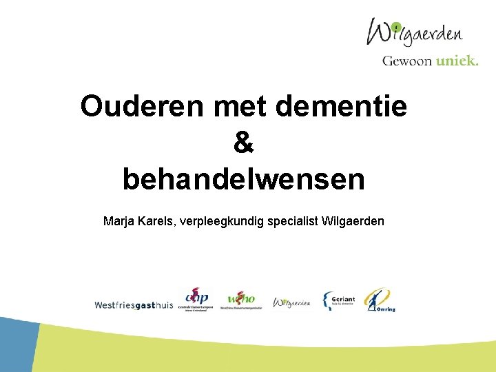 Ouderen met dementie & behandelwensen Marja Karels, verpleegkundig specialist Wilgaerden 