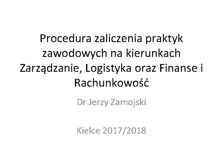 Procedura zaliczenia praktyk zawodowych na kierunkach Zarządzanie, Logistyka oraz Finanse i Rachunkowość Dr Jerzy