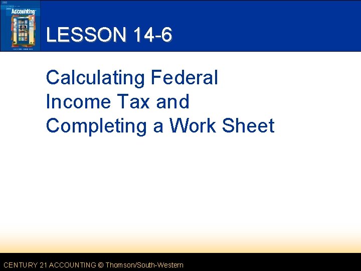 LESSON 14 -6 Calculating Federal Income Tax and Completing a Work Sheet CENTURY 21