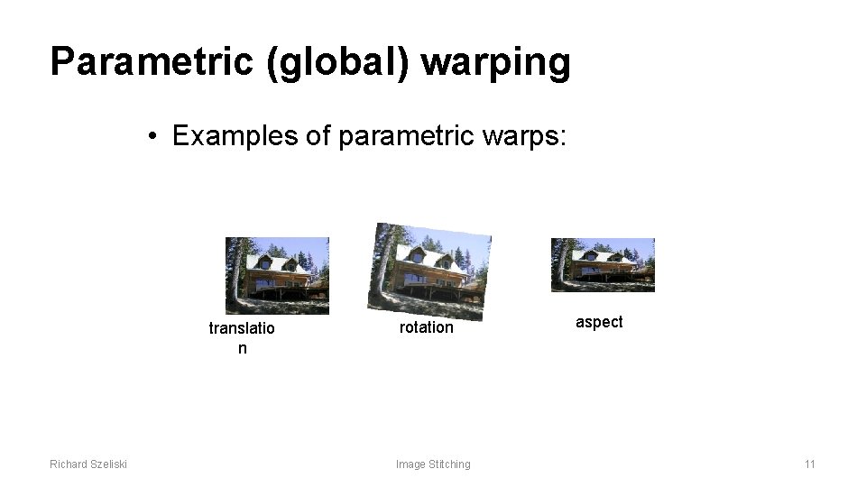 Parametric (global) warping • Examples of parametric warps: translatio n Richard Szeliski rotation Image