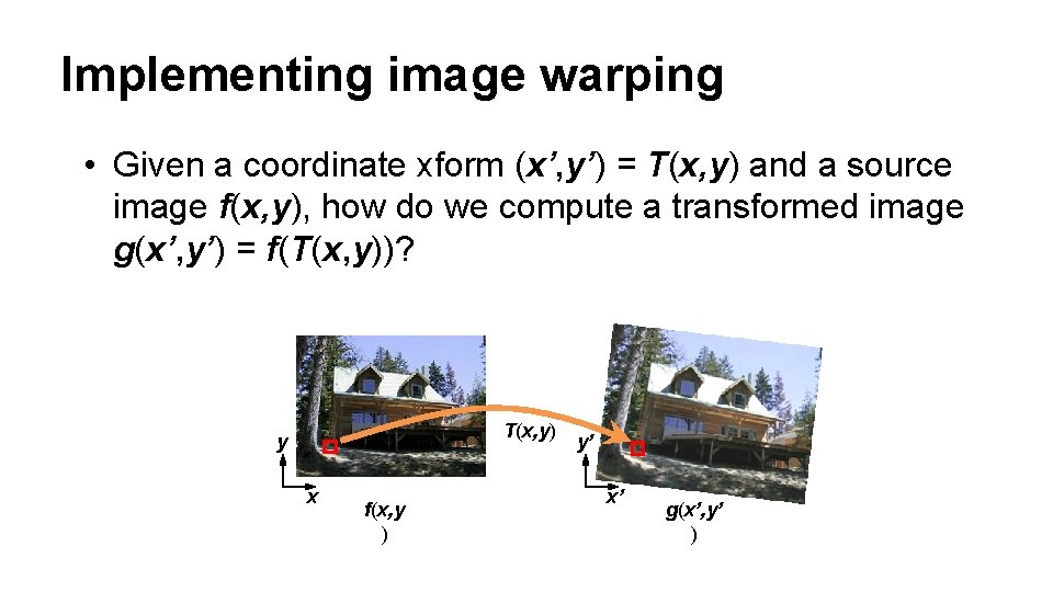 Implementing image warping • Given a coordinate xform (x’, y’) = T(x, y) and