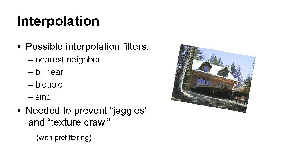 Interpolation • Possible interpolation filters: – nearest neighbor – bilinear – bicubic – sinc