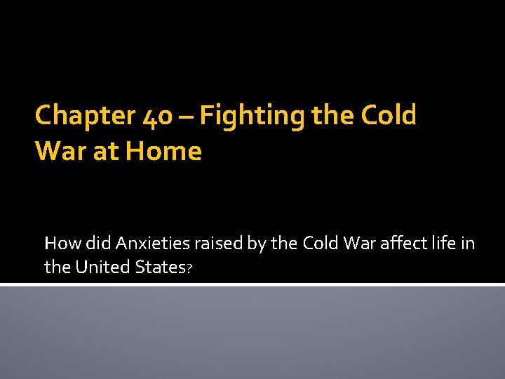 Chapter 40 – Fighting the Cold War at Home How did Anxieties raised by Chapter 40 – Fighting the Cold War at Home How did Anxieties raised by
