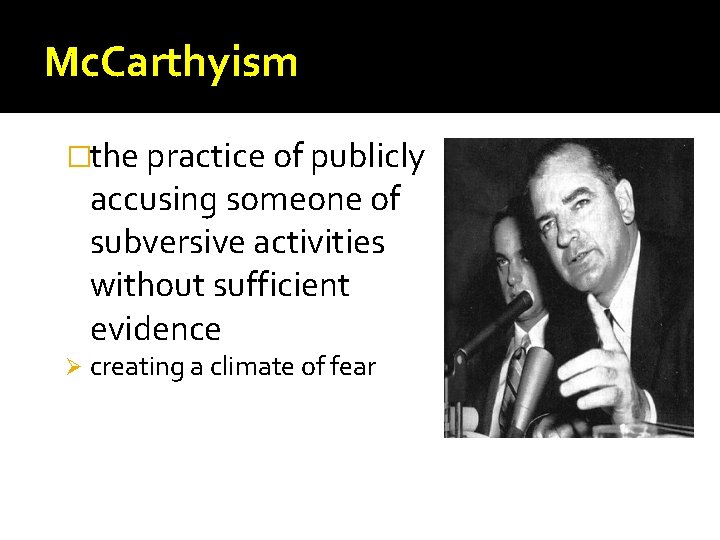 Mc. Carthyism �the practice of publicly accusing someone of subversive activities without sufficient evidence Mc. Carthyism �the practice of publicly accusing someone of subversive activities without sufficient evidence