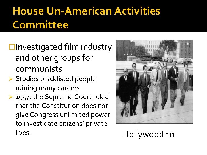 House Un-American Activities Committee �Investigated film industry and other groups for communists Studios blacklisted House Un-American Activities Committee �Investigated film industry and other groups for communists Studios blacklisted