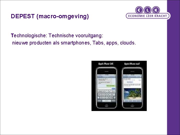 DEPEST (macro-omgeving) Technologische: Technische vooruitgang: nieuwe producten als smartphones, Tabs, apps, clouds. 