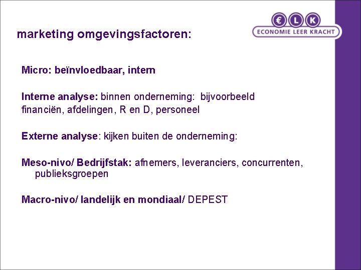 marketing omgevingsfactoren: Micro: beïnvloedbaar, intern Interne analyse: binnen onderneming: bijvoorbeeld financiën, afdelingen, R en