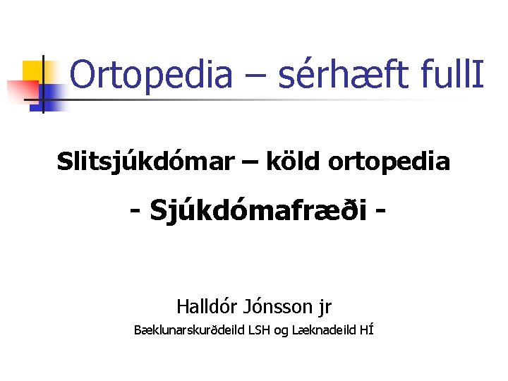 Ortopedia – sérhæft full. I Slitsjúkdómar – köld ortopedia - Sjúkdómafræði Halldór Jónsson jr