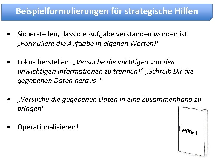 Beispielformulierungen für strategische Hilfen • Sicherstellen, dass die Aufgabe verstanden worden ist: „Formuliere die