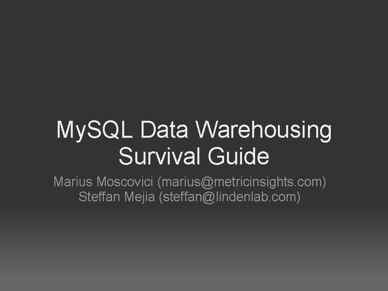 My. SQL Data Warehousing Survival Guide Marius Moscovici (marius@metricinsights. com) Steffan Mejia (steffan@lindenlab. com)