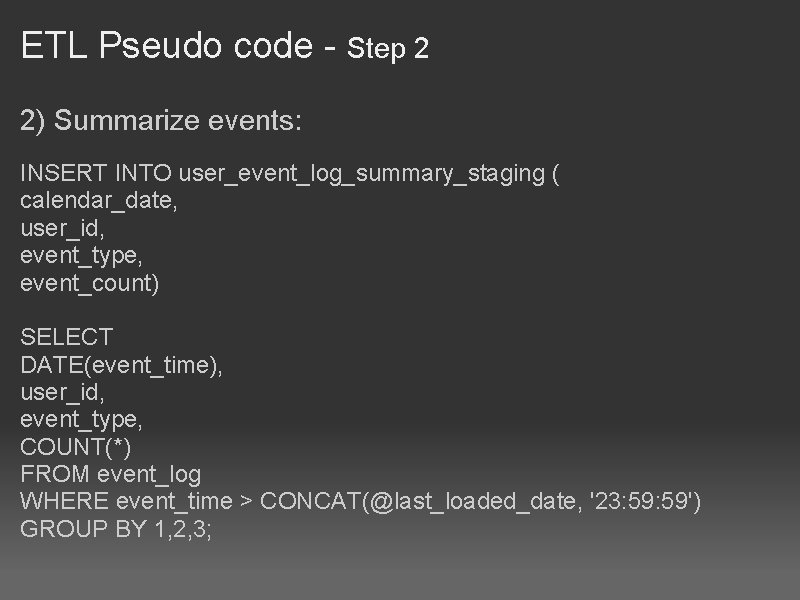 ETL Pseudo code - Step 2 2) Summarize events: INSERT INTO user_event_log_summary_staging ( calendar_date,