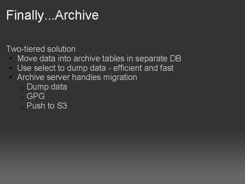 Finally. . . Archive Two-tiered solution • Move data into archive tables in separate