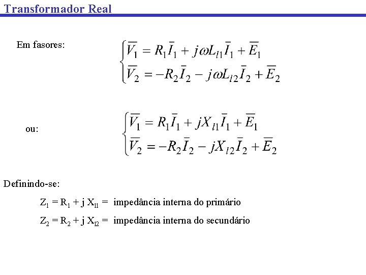Transformador Real Em fasores: ou: Definindo-se: Z 1 = R 1 + j Xl