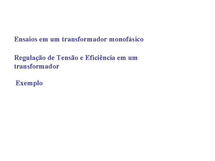 Ensaios em um transformador monofásico Regulação de Tensão e Eficiência em um transformador Exemplo