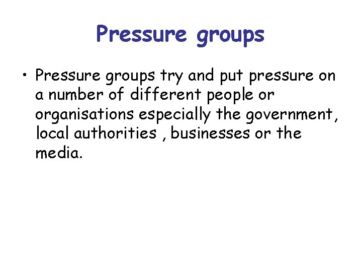 Pressure groups • Pressure groups try and put pressure on a number of different