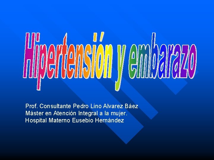 Prof. Consultante Pedro Lino Alvarez Báez Máster en Atención Integral a la mujer. Hospital
